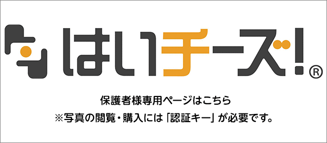 はいチーズ！保護者様専用ページはこちら※写真の閲覧・購入には「認証キー」が必要です。